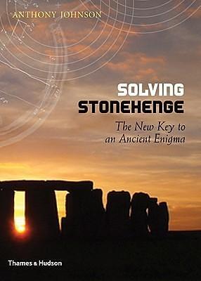 Solving Stonehenge: The New Key to an Ancient Enigma by Anthony Johnson, Anthony Johnson