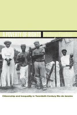 A Poverty of Rights: Citizenship and Inequality in Twentieth-Century Rio de Janeiro by Brodwyn Fischer