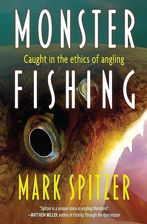 Monster Fishing: Caught in the Ethics of Angling by Mark Spitzer