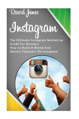 Instagram: The Ultimate Instagram Marketing Guide for Business: How to Build a Brand and Attract Followers on Instagram by David Jones