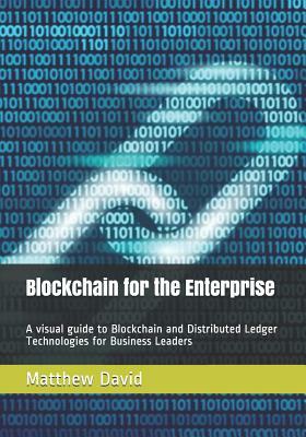 Blockchain for the Enterprise: A visual guide to Blockchain and Distributed Ledger Technologies for Business Leaders by Matthew David, Todd Decapua