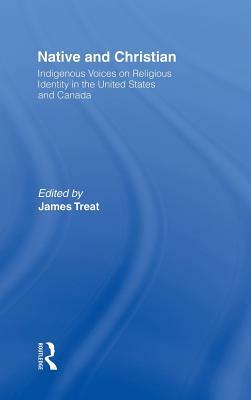 Native and Christian: Indigenous Voices on Religious Identity in the United States and Canada by James Treat