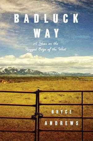 Badluck Way: A Year on the Ragged Edge of the West by Bryce Andrews