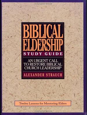 Study Guide to Biblical Eldership: Twelve Lessons for Mentoring Men to Eldership by Alexander Strauch