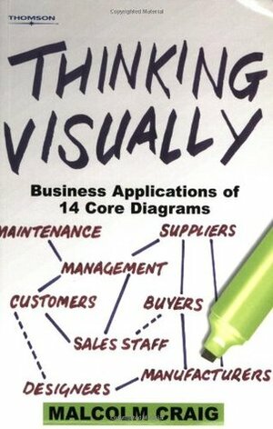 Thinking Visually: Business Applications of Fourteen Core Diagrams by Malcolm Craig