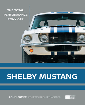 Shelby Mustang: The Total Performance Pony Car by Colin Comer