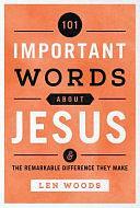 101 Important Words about Jesus: And the Remarkable Difference They Make by Len Woods