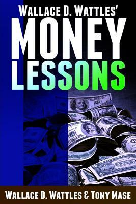 Wallace D. Wattles' Money Lessons by Tony Mase, Wallace D. Wattles