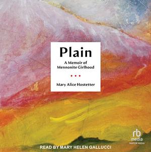 Plain: A Memoir of Mennonite Girlhood by Mary Alice Hostetter