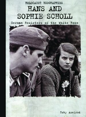 Hans and Sophie Scholl: German Resisters of the White Rose by Toby Axelrod