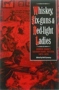 Whiskey, Six-Guns and Red-Light Ladies: George Hand's Saloon Diary, Tucson, 1875-1878 by Neil B. Carmony