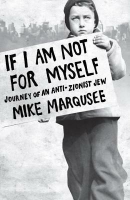 If I Am Not for Myself: Journey of an Anti-Zionist Jew by Mike Marqusee
