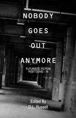 Nobody Goes Out Anymore: Futuristic Fiction Post Covid-19 by Katherine Le White, Veronica Smith, Josh Carson