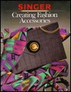 Creating Fashion Accessories by Singer Sewing Company, Cy Decosse Inc.