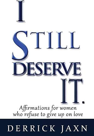 I Still Deserve It.: Affirmations for Women Who Refuse to Give Up on Love by Derrick Jaxn, Derrick Jaxn