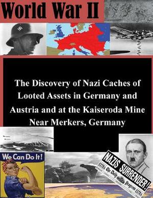 The Discovery of Nazi Caches of Looted Assets in Germany and Austria and at the Kaiseroda Mine Near Merkers, Germany by Department of Defense