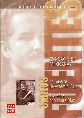 Obras Reunidas I: Fundaciones Mexicanas: La Muerte de Artemio Cruz, los Anos Con Laura Diaz by Carlos Fuentes