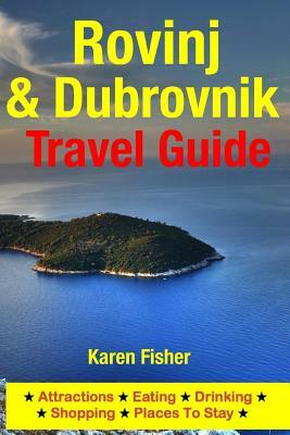 Rovinj & Dubrovnik Travel Guide: Attractions, Eating, Drinking, Shopping & Places To Stay by Karen Fisher