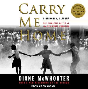 Carry Me Home: Birmingham, Alabama: The Climactic Battle of the Civil Rights Revolution by Diane McWhorter
