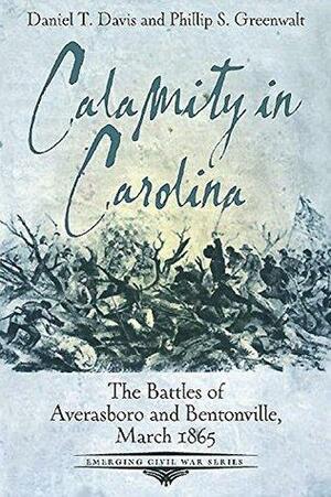 Calamity in Carolina: The Battles of Averasboro and Bentonville, March 1865 by Daniel T. Davis