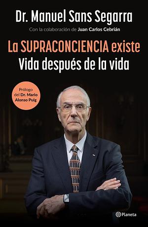 LA SUPRACONCIENCIA EXISTE. Vida después de la vida by Dr. Manuel Sans Segarra