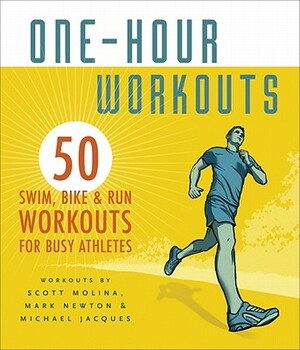 One-Hour Workouts: 50 Swim, Bike, and Run Workouts for Busy Athletes by Scott Molina, Mark Newton, Michael Jacques