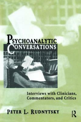 Psychoanalytic Conversations: Interviews with Clinicians, Commentators, and Critics by Peter L. Rudnytsky