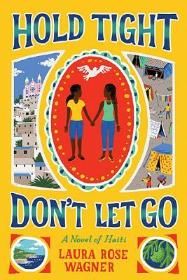 Hold Tight, Don't Let Go: A Novel of Haiti by Laura Rose Wagner