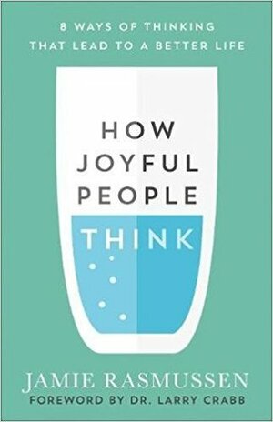 How Joyful People Think: 8 Ways of Thinking That Lead to a Better Life by Jamie Rasmussen, Larry Crabb