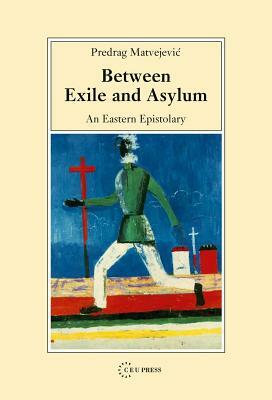 Between Exile and Asylum: An Eastern Epistolary by Pedrag Matvejevic