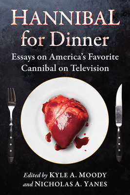 Hannibal for Dinner: Essays on America's Favorite Cannibal on Television by 