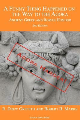 A Funny Thing Happened on the Way to the Agora: Ancient Greek and Roman Humour - 2nd Edition: Agora Harder! by R. Drew Griffith, Robert B. Marks