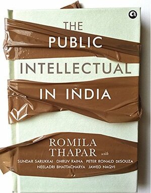 The Public Intellectual in India by Jawed Naqvi, Sundar Sarukkai, Dhruv Raina, Neeladri Bhattacharya, Romila Thapar, Peter Ronald deSouza