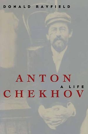 Anton Chekhov: A Life by Donald Rayfield