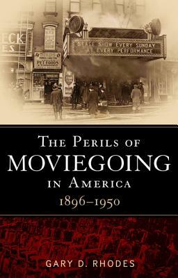 The Perils of Moviegoing in America: 1896-1950 by Gary D. Rhodes