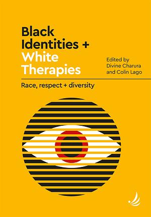 Black Identities + White Therapies: Race, Respect + Diversity by Divine Charura, Colin Lago