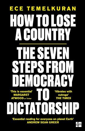 How to Lose a Country: The 7 Steps from Democracy to Dictatorship by Ece Temelkuran
