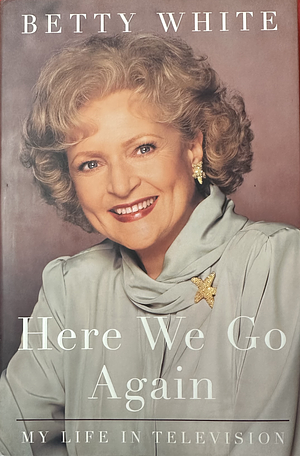 Here We Go Again: My Life in Television by Betty White