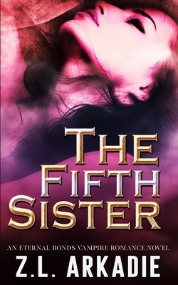 The Fifth Sister: An Eternal Bonds Vampire Romance Novel by Z.L. Arkadie