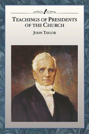 Teachings of Presidents of the Church: John Taylor by The Church of Jesus Christ of Latter-day Saints