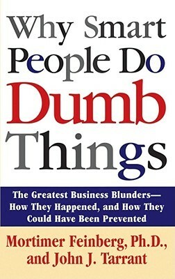 Why Smart People Do Dumb Things: Lessons from the New Science of Behavioral Economics by Mortimer R. Feinberg, John J. Tarrant