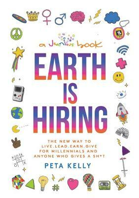 Earth Is Hiring: The New Way to Live, Lead, Earn and Give for Millennials and Anyone Who Gives a Sh*t by Peta Kelly