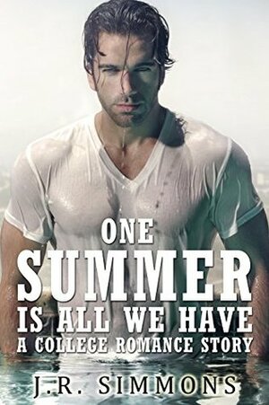 One Summer Is All We Have: A College Romance Story by J.R. Simmons