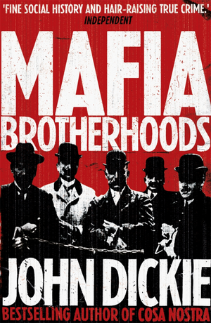 MAFIA BROTHERHOODS: CAMORRA, MAFIA, 'NDRANGHETA: THE RISE OF THE HONOURED SOCIETIES by John Dickie