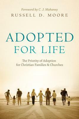 Adopted for Life: The Priority of Adoption for Christian Families and Churches by C.J. Mahaney, Russell D. Moore