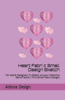 Heart Fabric Small Design Sketch Book: For textile Designers, To Sketch out your Valentine fabric/Textile / Print (Small Fabric Design) by Aldona Design