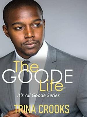 The Goode Life: (It's All Goode) Book 1 by Trina Crooks