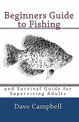 Beginners Guide to Fishing: and Survival Guide for Supervising Adults by Dave Campbell