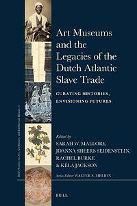 Art Museums and the Legacies of the Dutch Atlantic Slave Trade: Curating Histories, Envisioning Futures by Rachel Burke, Sarah W. Mallory, Joanna Sheers Seidenstein, Kela Jackson