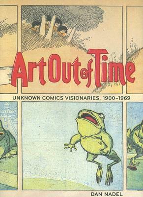 Art Out of Time: Unknown Comics Visionaries, 1900-1969 by Dan Nadel